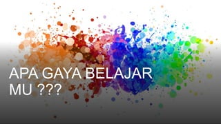 APA GAYA BELAJAR
MU ???
 