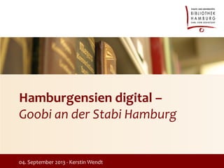 Hamburgensien digital –
Goobi an der Stabi Hamburg
04. September 2013 - Kerstin Wendt
 