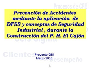 Prevención de Accidentes  mediante la aplicación  de DFSS y conceptos de Seguridad Industrial , durante la Construcción del P. H. El Cajón Proyecto GSI Marzo 2006 