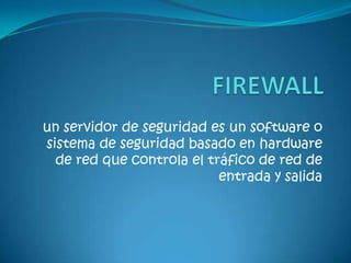 un servidor de seguridad es un software o
sistema de seguridad basado en hardware
de red que controla el tráfico de red de
entrada y salida
 