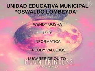 UNIDAD EDUCATIVA MUNICIPAL
“OSWALDO LOMBEYDA”
WENDY UGSHA
1° “B”
INFORMATICA
FREDDY VALLEJOS
LUGARES DE QUITO
 