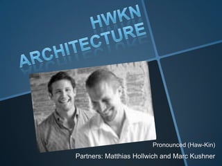 Pronounced (Haw-Kin)
Partners: Matthias Hollwich and Marc Kushner
 