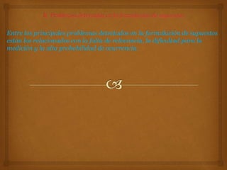 Entre los principales problemas detectados en la formulación de supuestos
están los relacionados con la falta de relevancia, la dificultad para la
medición y la alta probabilidad de ocurrencia.
 