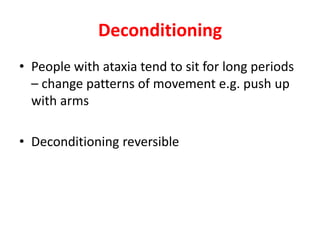 Deconditioning
• People with ataxia tend to sit for long periods
– change patterns of movement e.g. push up
with arms
• Deconditioning reversible
 
