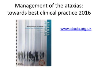 Management of the ataxias:
towards best clinical practice 2016
www.ataxia.org.uk
 