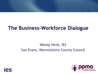 The Business-Workforce Dialogue
Wendy Hirsh, IES
Sue Evans, Warwickshire County Council
 