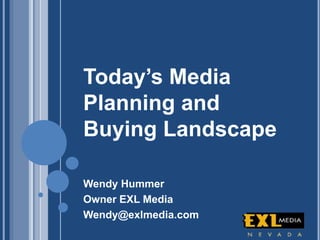 Today’s Media
Planning and
Buying Landscape
Wendy Hummer
Owner EXL Media
Wendy@exlmedia.com
 