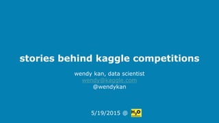 stories behind kaggle competitions
wendy kan, data scientist
wendy@kaggle.com
@wendykan
5/19/2015 @
 