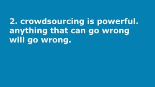 2. crowdsourcing is powerful.
anything that can go wrong
will go wrong.
 