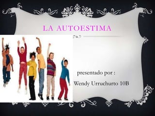 LA AUTOESTIMA




                  presentado por :
Wendy Urruchurto Wendy Urruchurto 10B
 