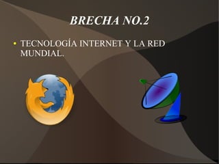 BRECHA NO.2
● TECNOLOGÍA INTERNET Y LA RED
MUNDIAL.
 
