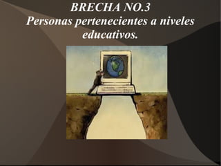 BRECHA NO.3
Personas pertenecientes a niveles
educativos.
 