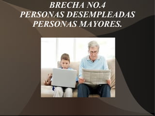 BRECHA NO.4
PERSONAS DESEMPLEADAS
PERSONAS MAYORES.
 