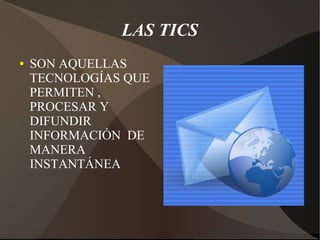 LAS TICS
● SON AQUELLAS
TECNOLOGÍAS QUE
PERMITEN ,
PROCESAR Y
DIFUNDIR
INFORMACIÓN DE
MANERA
INSTANTÁNEA
 