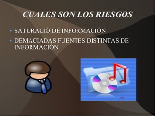 CUALES SON LOS RIESGOS
SATURACIÓ DE INFORMACIÓN
DEMACIADAS FUENTES DISTINTAS DE
INFORMACIÓN
 