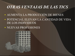 OTRAS VENTAJAS DE LAS TICS
● AUMENTA LA PRODUCCIÓN DE BIENES
● POTENCIAL ELEVAN LA CANTIDAD DE VIDA
DE LOS INDIVIDUOS
● NUEVAS PROFESIONES
 