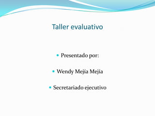 Taller evaluativo
 Presentado por:
 Wendy Mejía Mejía
 Secretariado ejecutivo
 