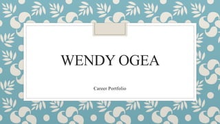 WENDY OGEA
Career Portfolio
 