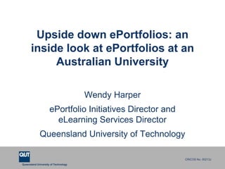Upside down ePortfolios: an inside look at ePortfolios at an Australian University Wendy Harper ePortfolio Initiatives Director and eLearning Services Director Queensland University of Technology 