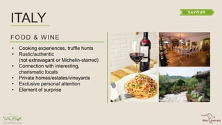 ITALY
FOOD & WINE
• Cooking experiences, truffle hunts
• Rustic/authentic
(not extravagant or Michelin-starred)
• Connection with interesting,
charismatic locals
• Private homes/estates/vineyards
• Exclusive personal attention
• Element of surprise
 