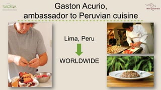 Gaston Acurio,
ambassador to Peruvian cuisine
Lima, Peru
WORLDWIDE
 