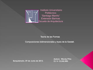 Teoría de las Formas
Composiciones bidimensionales y leyes de la Gestalt.
Autora: Wendy Piña
CI: V- 12.242.990.Barquisimeto, 09 de Junio de 2013.
 