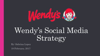 Wendy’s Social Media
Strategy
By: Sabrina Lopez
19 February, 2017
 