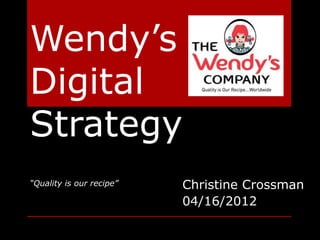 Wendy’s
Digital
Strategy
“Quality is our recipe”   Christine Crossman
                          04/16/2012
 