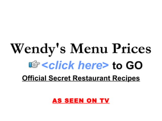 Wendy's Menu Prices
      <click here> to GO
 Official Secret Restaurant Recipes


         AS SEEN ON TV
 