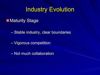 Industry Evolution Maturity Stage Stable industry, clear boundaries Vigorous competition Not much collaboration 