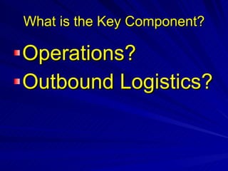 What is the Key Component? Operations? Outbound   Logistics? 