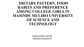 DIETARY PATTERN, FOOD
HABITS AND PREFERENCE
AMONG COLLEGE GIRLS IN
MASINDE MULIRO UNIVERSITY
OF SCIENCE AND
TECHNOLOGY
 