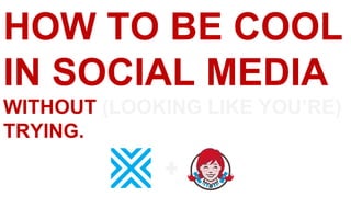 HOW TO BE COOL
IN SOCIAL MEDIA
WITHOUT (LOOKING LIKE YOU’RE)
TRYING.
 