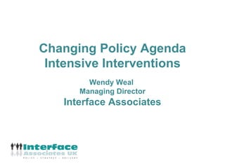 Changing Policy Agenda
 Intensive Interventions
         Wendy Weal
       Managing Director
    Interface Associates
 