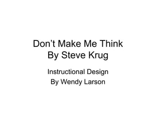 Don’t Make Me Think
By Steve Krug
Instructional Design
By Wendy Larson
 