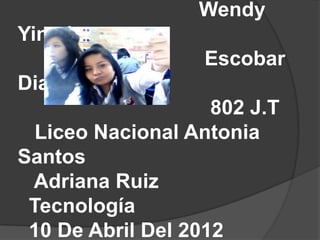Wendy
Yineth
                   Escobar
Diaz
                    802 J.T
  Liceo Nacional Antonia
Santos
 Adriana Ruiz
 Tecnología
 10 De Abril Del 2012
 
