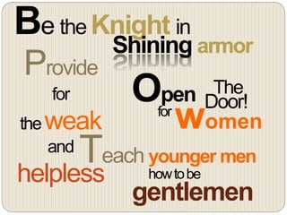Be the Knight in
Shining armor
Teach younger men
howtobe
gentlemen
Provide
for
theweak
and
helpless
women
Open The
Door!for
 