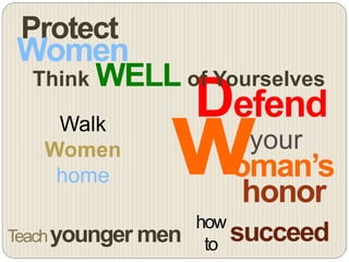 Protect
Women
Defend
honor
your
oman’s
Teachyounger men
how
to succeed
Walk
Women
home
Think WELL of Yourselves
 