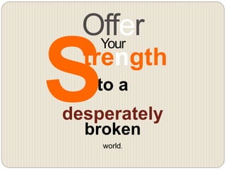 world.
OfferYour
trength
to a
broken
desperately
 