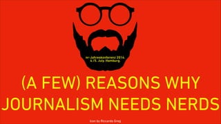 (A FEW) REASONS WHY
JOURNALISM NEEDS NERDS
Icon by Riccardo Greg
nr-Jahreskonferenz 2014. 
4./5. July. Hamburg.
 