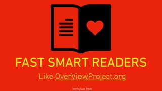 FAST SMART READERS
Like OverViewProject.org
Icon by Luis Prado
 