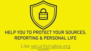 HELP YOU TO PROTECT YOUR SOURCES,
REPORTING & PERSONAL LIFE
Icon by Mark Caron
Like securityinabox.org
 