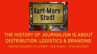 THE HISTORY OF JOURNALISM IS ABOUT
DISTRIBUTION, LOGISTICS & BRANDING
(democratization of content - and means - of production)
 