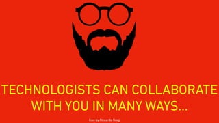 TECHNOLOGISTS CAN COLLABORATE
WITH YOU IN MANY WAYS…
Icon by Riccardo Greg
 