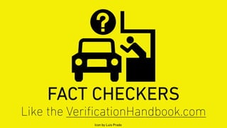 FACT CHECKERS
Icon by Luis Prado
Like the VeriﬁcationHandbook.com
 