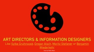 ART DIRECTORS & INFORMATION DESIGNERS
Icon by Kelly Ness
Like Sylke Gruhnwald, Gregor Aisch, Moritz Stefaner or Benjamin
Wiederkehr
 