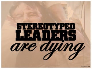 STEREOTYPED
LEADERS
are dying
              RUI VENTURA
 