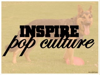 pop culture
 INSPIRE
           RUI VENTURA
 
