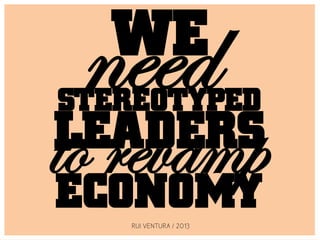 need
  WE
STEREOTYPED
to revamp
LEADERS
ECONOMY
    RUI VENTURA / 2013
 