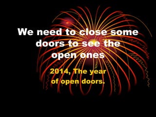 We need to close some
doors to see the
open ones
2014, The year
of open doors.
 